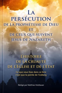 La persécution de la prophétesse de Dieu et de ceux qui suivent Jésus de Nazareth - l'histoire de la cruauté de l'Église et de l'État