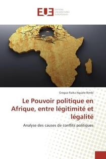 Le pouvoir politique en Afrique, entre légitimité et légalité - analyses des causes de conflits politiques