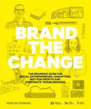 Brand the change - the branding guide for social entrepreneurs, disruptors, not-for-profits and corporate troublemakers