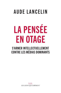 La pensée en otage - s'armer intellectuellement contre les médias dominants