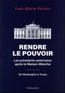 Rendre le pouvoir : les présidents américains après la Maison-Blanche - de Washington à Trump