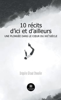 10 récits d'ici et d'ailleurs : Une plongée dans le coeur du XXIe siècle