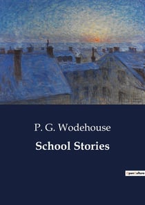 School Stories : A Collection of Early School Stories by P. G. Wodehouse
