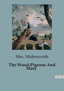 The Wood-Pigeons And Mary : A Tale of Friendship and Understanding Between a Young Girl and Her Feathered Companions