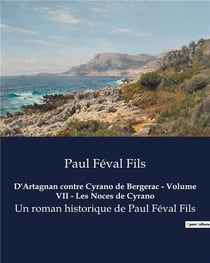 D'Artagnan contre Cyrano de Bergerac - Volume VII - Les Noces de Cyrano : Un roman historique de Paul Féval Fils