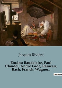 Études: Baudelaire, Paul Claudel, André Gide, Rameau, Bach, Franck, Wagner.. : Les génies littéraires et musicaux décryptés