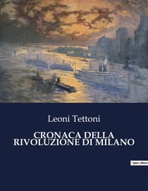 CRONACA DELLA RIVOLUZIONE DI MILANO : Cronaca della rivoluzione di Milano: un viaggio attraverso le lotte per la libertà e l'indipendenza