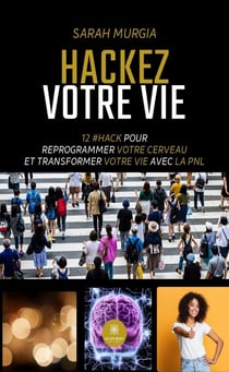 Hackez votre vie : 12 #HACK pour reprogrammer votre cerveau et transformer votre vie avec la PNL