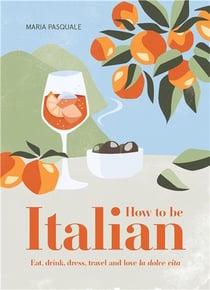How to be italian: eat, drink, dress, travel and love la dolce vita /anglais