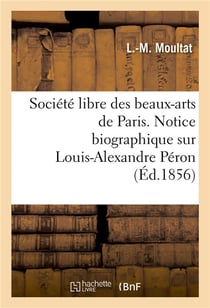 Societe libre des beaux-arts de paris. notice biographique sur louis-alexandre peron. lue - a la sea