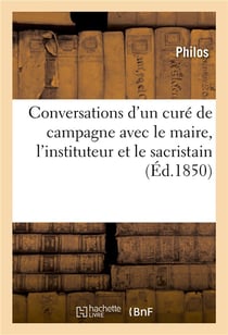 Conversations d'un cure de campagne avec le maire, l'instituteur et le sacristain, stenographiees -