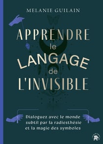 Apprendre le langage de l'invisible : Dialoguez avec le monde subtil par la radiesthésie et la magie des symboles