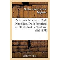 Acte pour la licence. Code Napoléon. De la Propriété. Code de procédure. Procédure des tribunaux : de commerce. Droit criminel. Récidive et non cumulation des peines. Faculté de droit de Toulouse