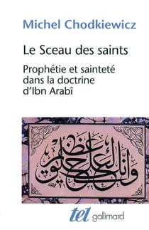 Le sceau des saints - prophétie et sainteté dans la doctrine d'Ibn Arabî