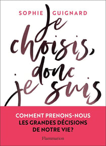 Je choisis, donc je suis : comment prenons-nous les grandes décisions de notre vie ?