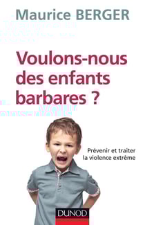 Voulons-nous des enfants barbares ? prévenir et traiter la violence extrême