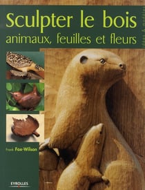 Sculpter le bois - animaux, feuilles et fleurs