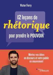 12 leçons de rhétorique pour prendre le pouvoir - mettez vos idées en discours et votre public en mouvement