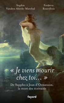 Je viens mourir chez toi..." : De Sappho à Jean d'Ormesson, les morts d'écrivains