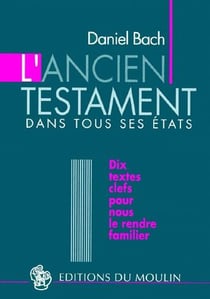 L'ancien testament dans tous ses états - dix textes clefs pour nous le rendre familier