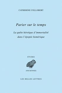 Parier sur le temps - la quête héroïque d'immortalité dans l'épopée homérique