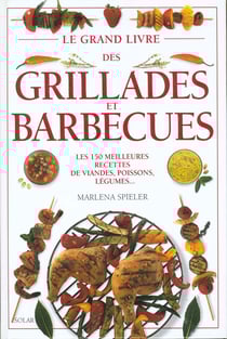 Le grand livre des grillades et barbecues les 150 meilleures recettes de viandes, poissons, legumes