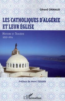 Les catholiques d'Algérie et leur Eglise - histoire et tragédie, 1830-1954