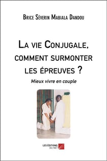 La vie conjugale, comment surmonter les épreuves ? mieux vivre en couple