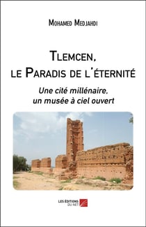 Tlemcen, le paradis de l'éternité : une cité millénaire, un musée à ciel ouvert