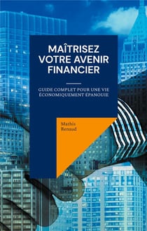 Maîtrisez Votre Avenir Financier : Guide Complet pour une Vie Économiquement Épanouie