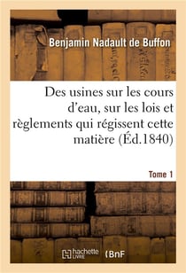 Des usines sur les cours d'eau. Tome 1 : Développements sur les lois et règlements qui régissent cette matière à l'usage des fonctionnaires