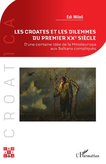 Les Croates et les dilemmes du premier XXe siècle : D'une certaine idée de la Mitteleuropa aux Balkans compliqués