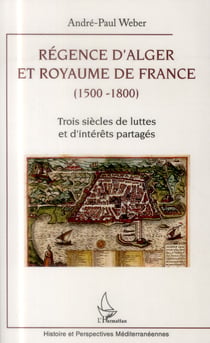 Régence d'Alger et Royaume de France (1500-1800) - trois siècles de luttes et d'intérêts partagés