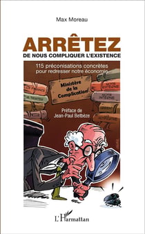 Arrêtez de nous compliquer l'existence - 115 préconisations concretes pour redresser notre économie