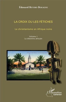 La croix ou les fétiches t.1 - le christianisme en Afrique noire, le dilemme africain