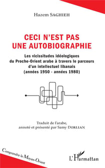 Ceci n'est pas une autobiographie - les vicissitudes idéologiques du Proche-Orient arabe à travers le parcours d'un intellectuel libanais