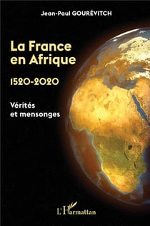 La France en Afrique,1520 - 2020 - vérités et mensonges