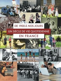 De 1900 à nos jours - un siècle de vie quotidienne en france