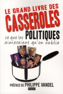 Le grand livre des casseroles - ce que les politiques aimeraient qu'on oublie