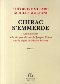 Chirac s'emmerde - antimémoires ou la vie quotidienne de jacques chirac sous le règne de nicolas sarkozy