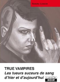 True vampires - les tueurs suceurs de sang d'hier et d'aujourd'hui
