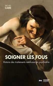 Soigner les fous - histoire des traitements médicaux en psychiatrie