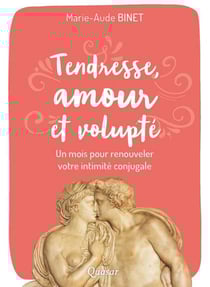 Tendresse, amour et volupté - un mois pour renouveler votre intimité conjugale
