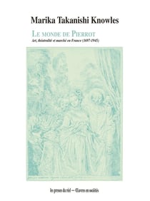 Le monde de Pierrot : Art, théâtralité et marché en France (1697-1945)