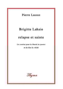 Brigitte lahaie : relapse et sainte - un combat pour la liberte de penser et de dire la verite