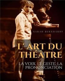 L' art du theatre : la voix, le geste, la prononciation - le guide de reference de sarah bernhardt p