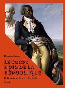 Le corps noir de la République : De l'esclave au député (1789-1946)