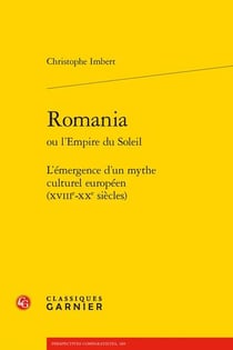 Romania ou l'empire du soleil : l'émergence d'un mythe culturel européen (xviiie-xxe siècles)