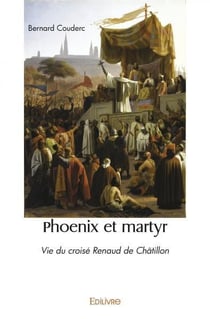 Phoenix et martyr - vie du croise renaud de chatillon
