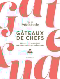 Gâteaux de chefs : 85 recettes iconiques par 40 grands chefs pâtissiers